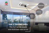 TOP 3 thương hiệu Máy lạnh âm trần nhập khẩu được người dùng đánh giá cao